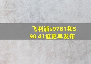 飞利浦s9781和S 90 41谁更早发布